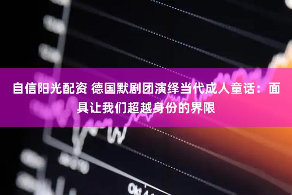 自信阳光配资 德国默剧团演绎当代成人童话：面具让我们超越身份的界限