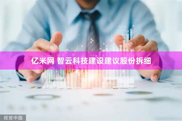 亿米网 智云科技建设建议股份拆细