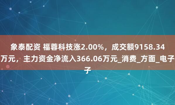 象泰配资 福蓉科技涨2.00%，成交额9158.34万元，主力资金净流入366.06万元_消费_方面_电子