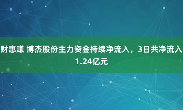 财惠赚 博杰股份主力资金持续净流入，3日共净流入1.24亿元
