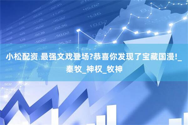 小松配资 最强文戏登场?恭喜你发现了宝藏国漫!_秦牧_神权_牧神