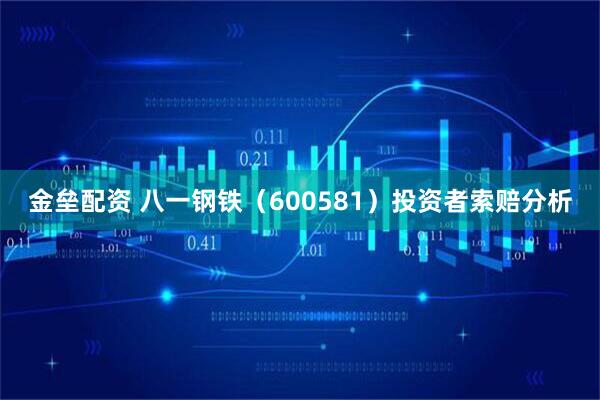 金垒配资 八一钢铁（600581）投资者索赔分析